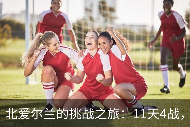 北爱尔兰的挑战之旅：11天4战，谁能力挽狂澜？